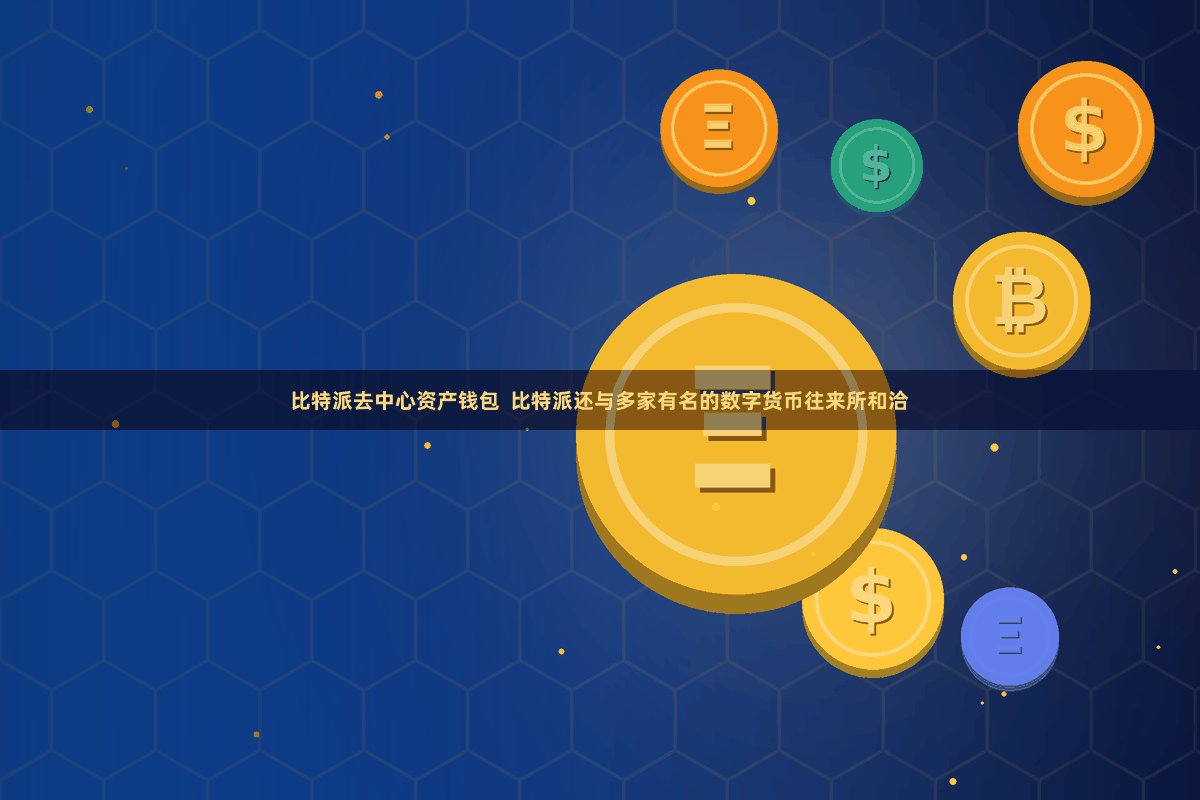 比特派去中心资产钱包  比特派还与多家有名的数字货币往来所和洽